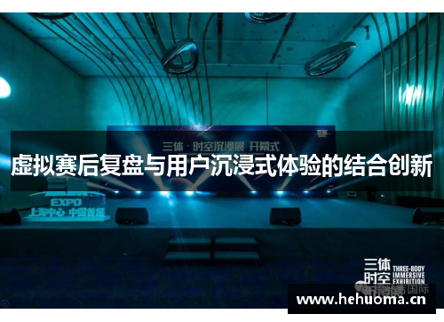 虚拟赛后复盘与用户沉浸式体验的结合创新