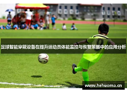 足球智能穿戴设备在提升运动员体能监控与恢复策略中的应用分析