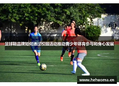 足球鞋品牌如何通过校园活动推动青少年体育参与和身心发展
